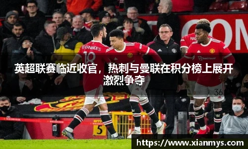 英超联赛临近收官，热刺与曼联在积分榜上展开激烈争夺