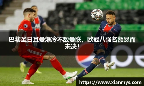 巴黎圣日耳曼爆冷不敌曼联，欧冠八强名额悬而未决！