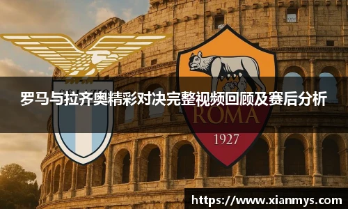 罗马与拉齐奥精彩对决完整视频回顾及赛后分析