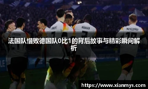 法国队惜败德国队0比1的背后故事与精彩瞬间解析