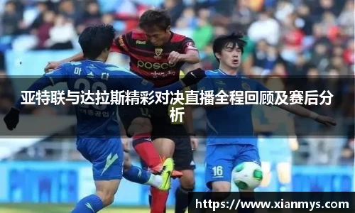亚特联与达拉斯精彩对决直播全程回顾及赛后分析