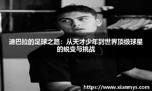 迪巴拉的足球之路：从天才少年到世界顶级球星的蜕变与挑战