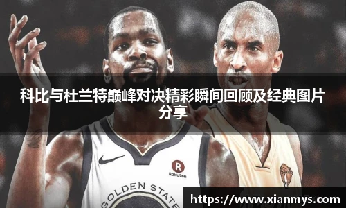 科比与杜兰特巅峰对决精彩瞬间回顾及经典图片分享