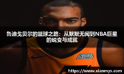 鲁迪戈贝尔的篮球之路：从默默无闻到NBA巨星的蜕变与成就
