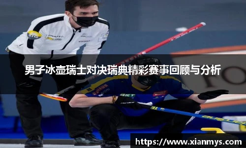 男子冰壶瑞士对决瑞典精彩赛事回顾与分析