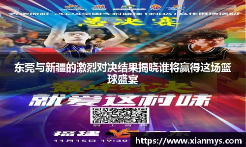 东莞与新疆的激烈对决结果揭晓谁将赢得这场篮球盛宴