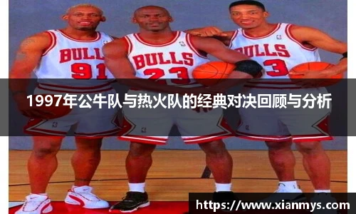 1997年公牛队与热火队的经典对决回顾与分析