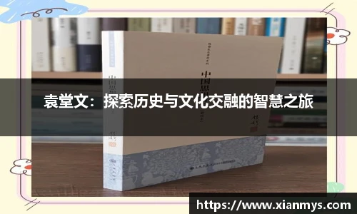 袁堂文：探索历史与文化交融的智慧之旅