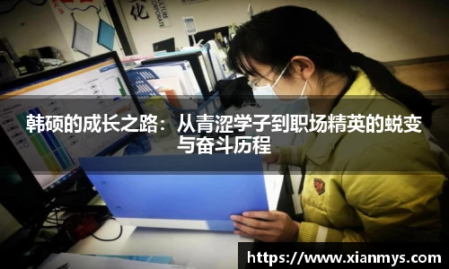 韩硕的成长之路：从青涩学子到职场精英的蜕变与奋斗历程