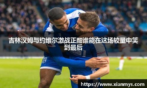 吉林汉姆与约维尔激战正酣谁能在这场较量中笑到最后