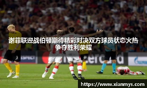 谢菲联迎战伯顿期待精彩对决双方球员状态火热争夺胜利荣耀