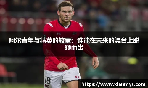 阿尔青年与精英的较量：谁能在未来的舞台上脱颖而出