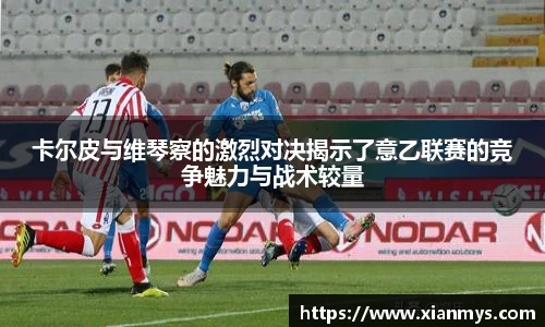 卡尔皮与维琴察的激烈对决揭示了意乙联赛的竞争魅力与战术较量