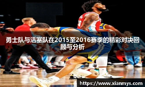勇士队与活塞队在2015至2016赛季的精彩对决回顾与分析