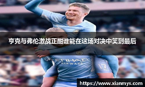 亨克与弗伦激战正酣谁能在这场对决中笑到最后